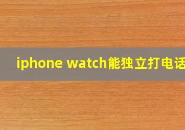 iphone watch能独立打电话吗